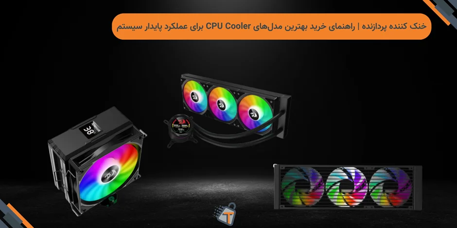 خنک کننده پردازنده | راهنمای خرید بهترین مدلهای CPU Cooler برای عملکرد پایدار سیستم
