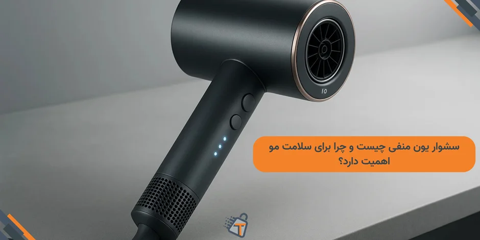 سشوار یون منفی چیست و چرا برای سلامت مو اهمیت دارد؟
